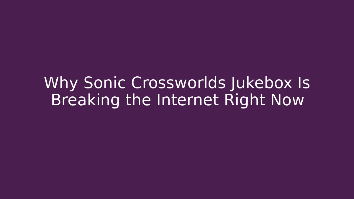 Why Sonic Crossworlds Jukebox Is Breaking the Internet Right Now