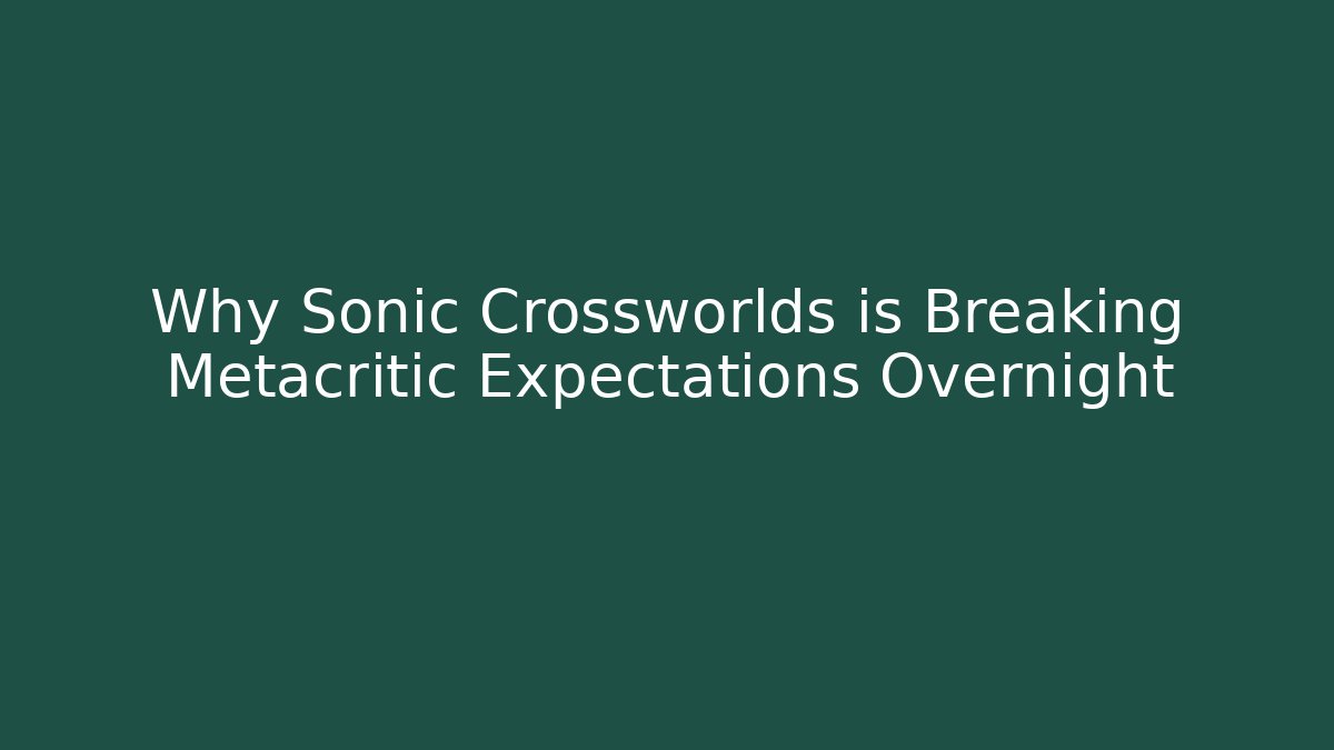 Why Sonic Crossworlds is Breaking Metacritic Expectations Overnight