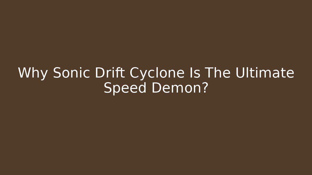 Why Sonic Drift Cyclone Is The Ultimate Speed Demon?