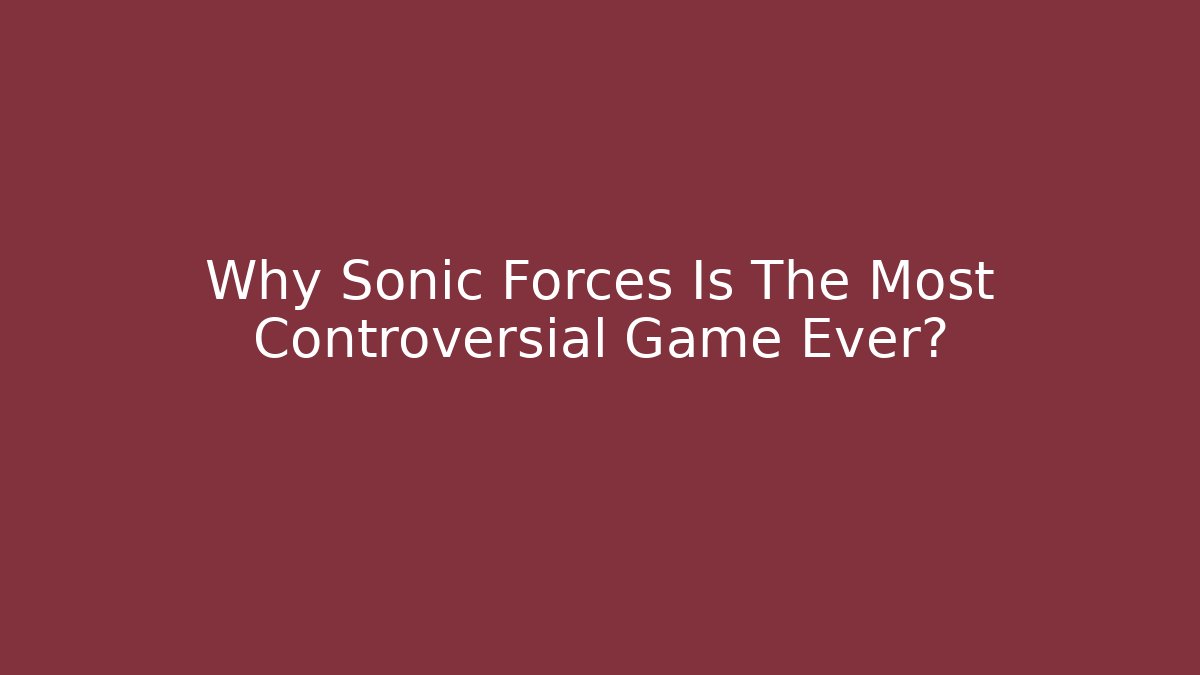 Why Sonic Forces Is The Most Controversial Game Ever?