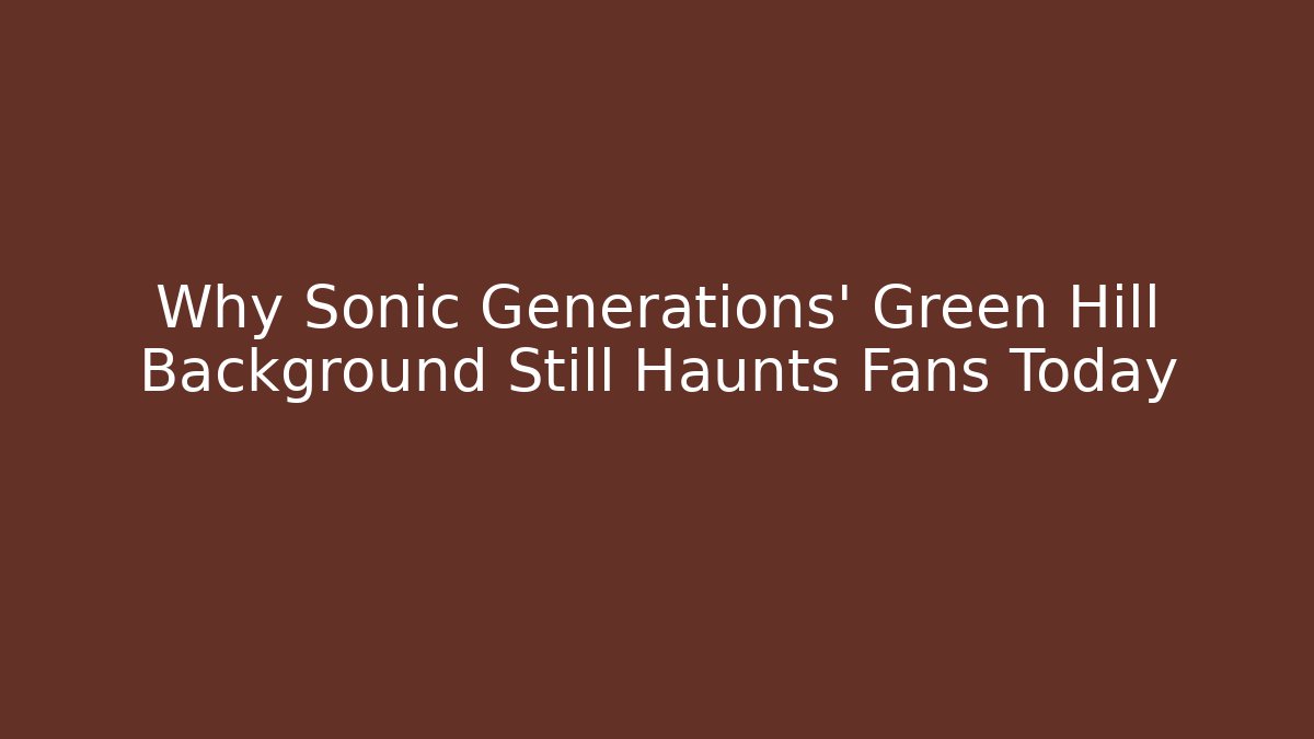 Why Sonic Generations' Green Hill Background Still Haunts Fans Today