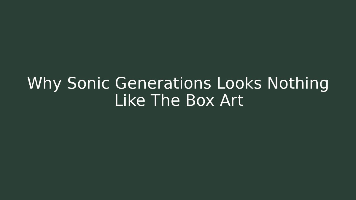Why Sonic Generations Looks Nothing Like The Box Art