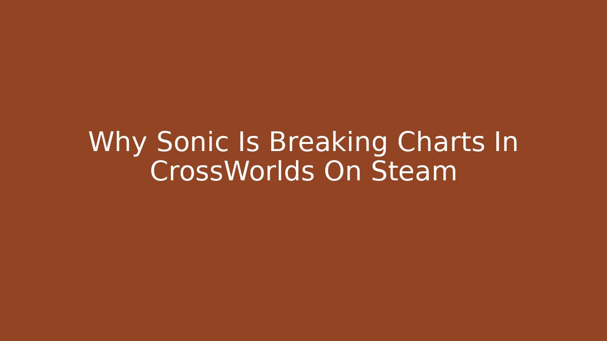 Why Sonic Is Breaking Charts In CrossWorlds On Steam