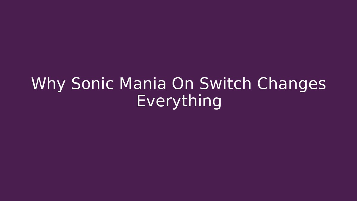 Why Sonic Mania On Switch Changes Everything