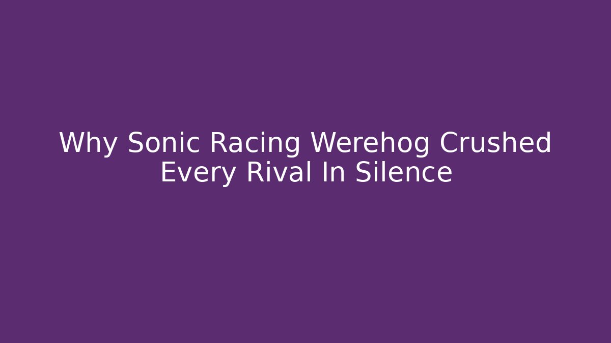 Why Sonic Racing Werehog Crushed Every Rival In Silence - Critter Realm
