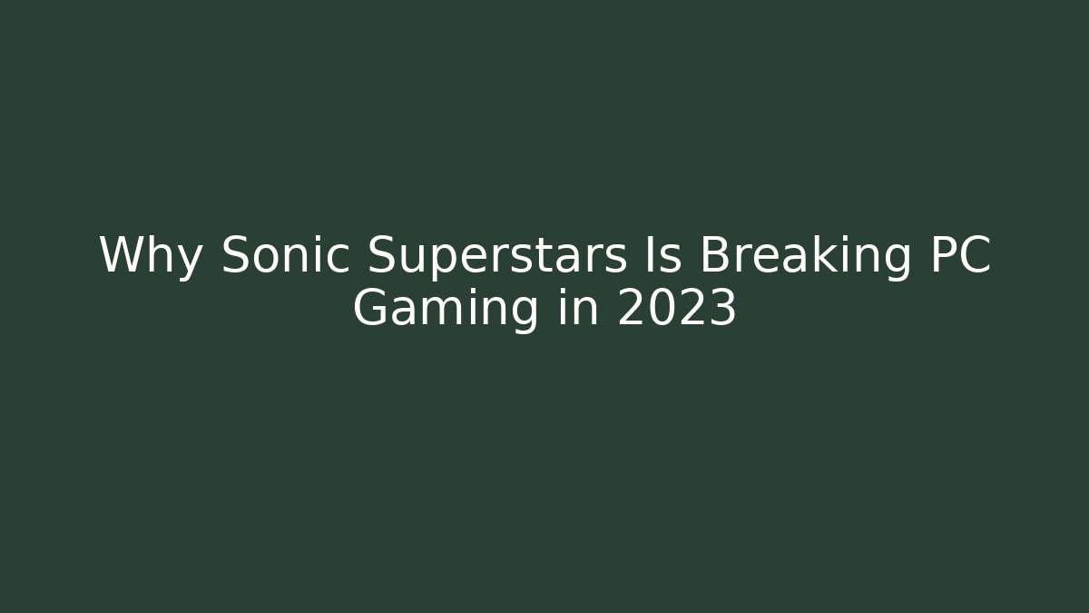 Why Sonic Superstars Is Breaking PC Gaming in 2023