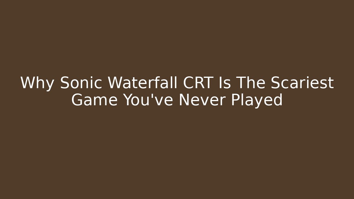Why Sonic Waterfall CRT Is The Scariest Game You've Never Played
