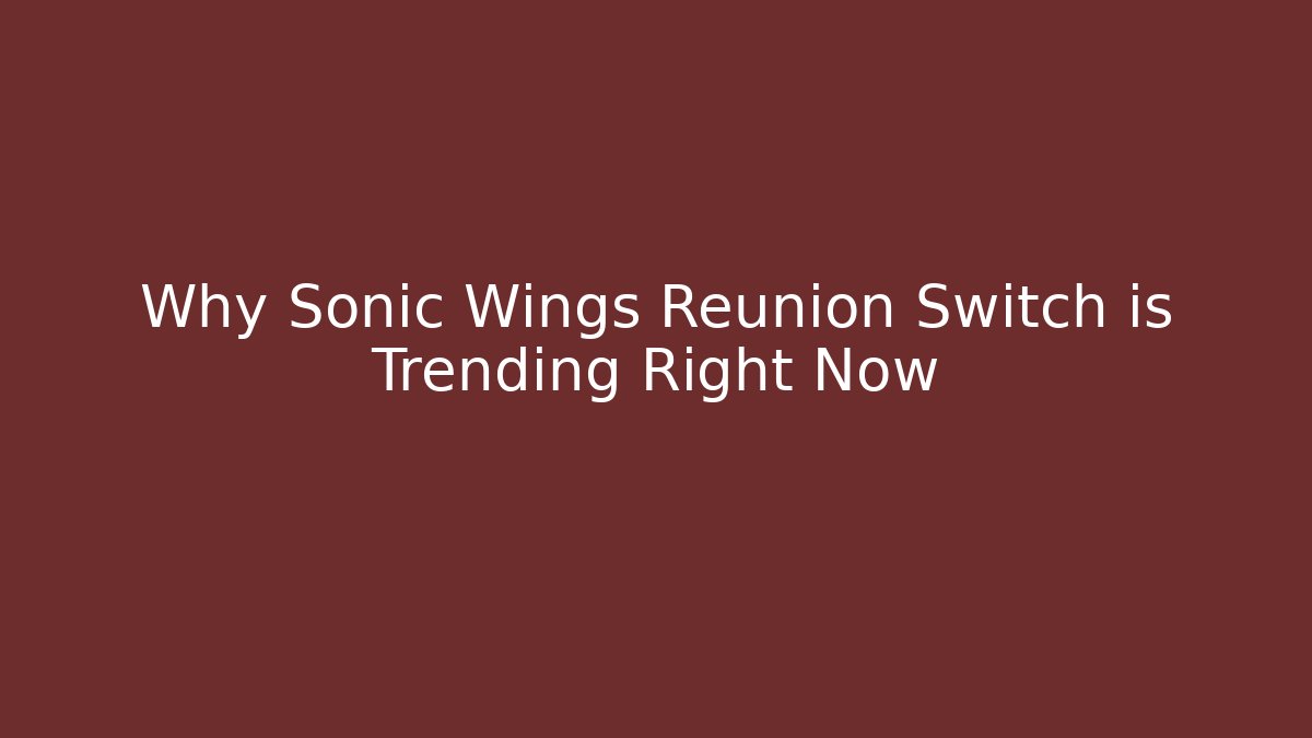 Why Sonic Wings Reunion Switch is Trending Right Now