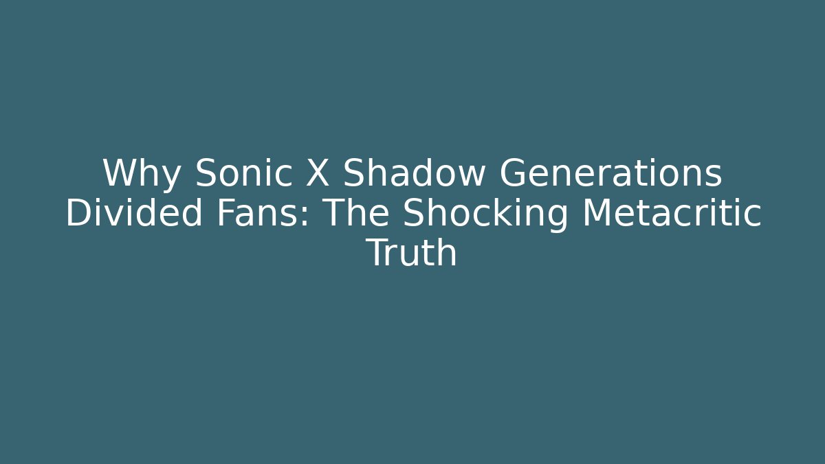 Why Sonic X Shadow Generations Divided Fans: The Shocking Metacritic Truth - Critter Realm