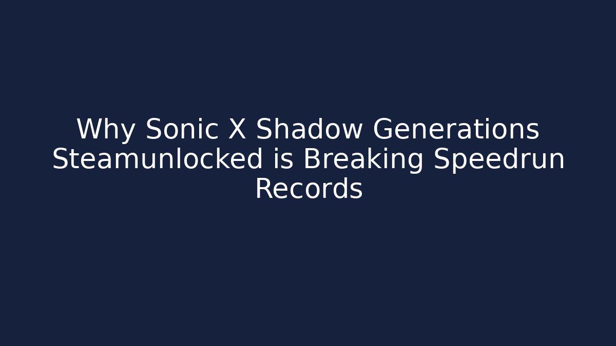 Why Sonic X Shadow Generations Steamunlocked is Breaking Speedrun Records