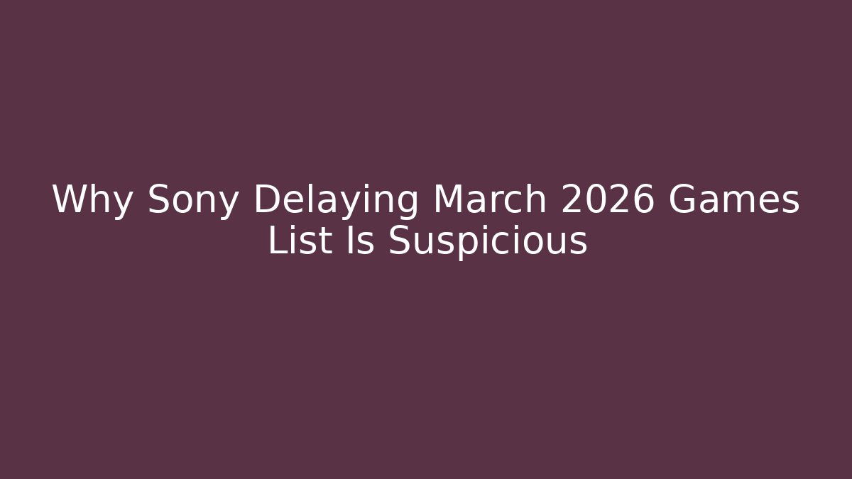 Why Sony Delaying March 2026 Games List Is Suspicious
