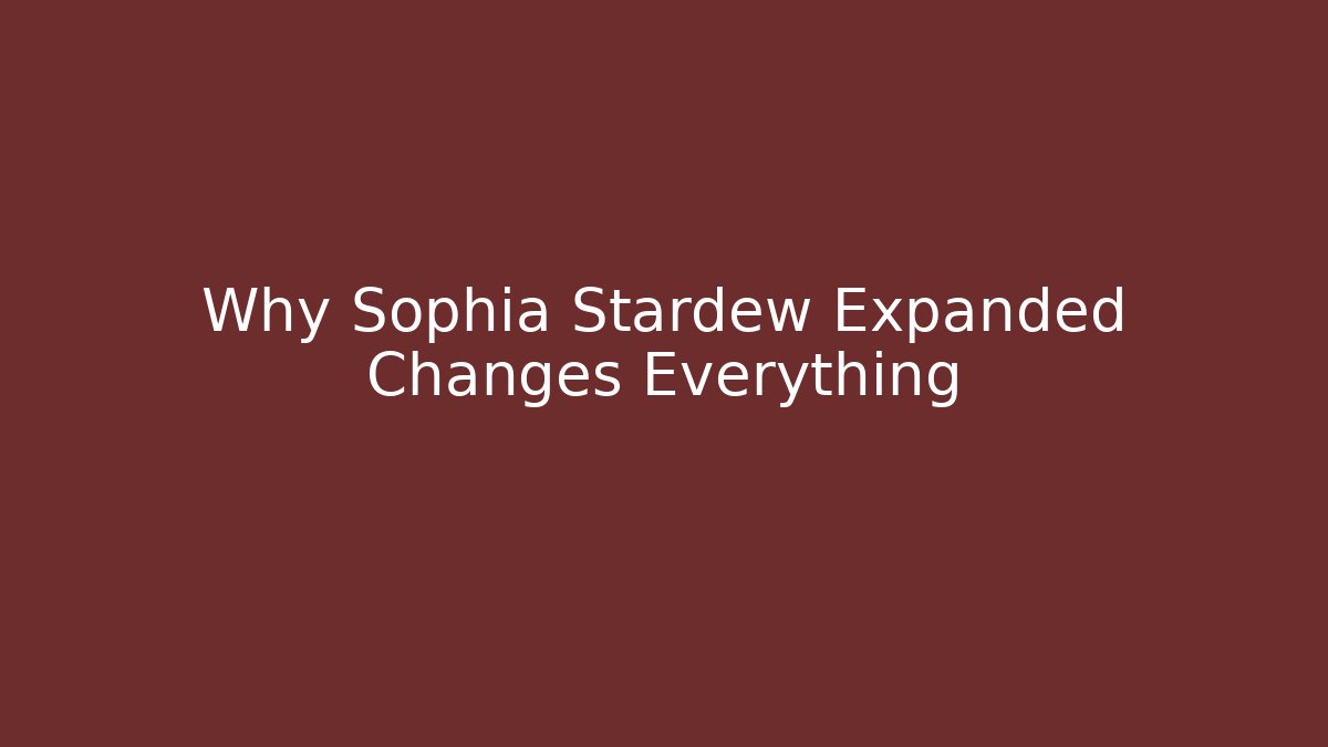 Why Sophia Stardew Expanded Changes Everything