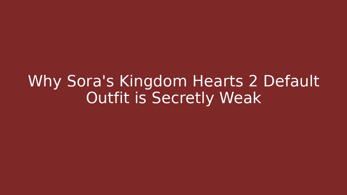 Why Sora's Kingdom Hearts 2 Default Outfit is Secretly Weak