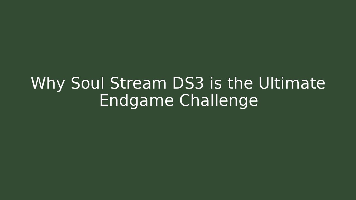 Why Soul Stream DS3 is the Ultimate Endgame Challenge - Critter Realm