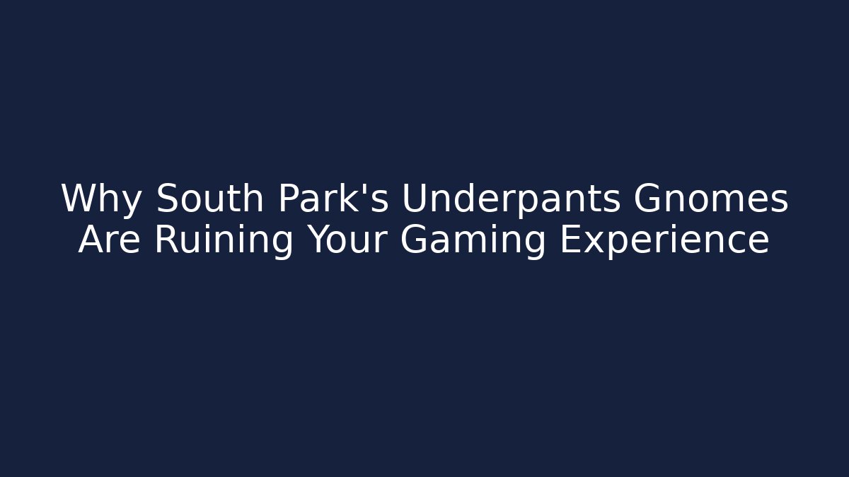 Why South Park's Underpants Gnomes Are Ruining Your Gaming Experience