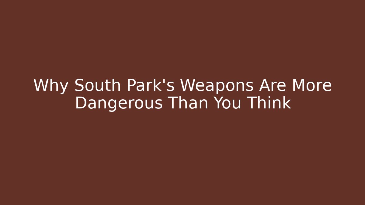 Why South Park's Weapons Are More Dangerous Than You Think