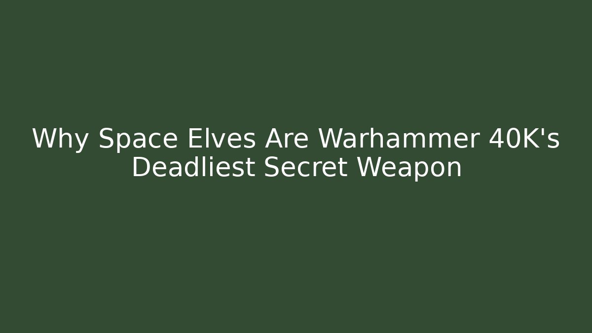 Why Space Elves Are Warhammer 40K's Deadliest Secret Weapon