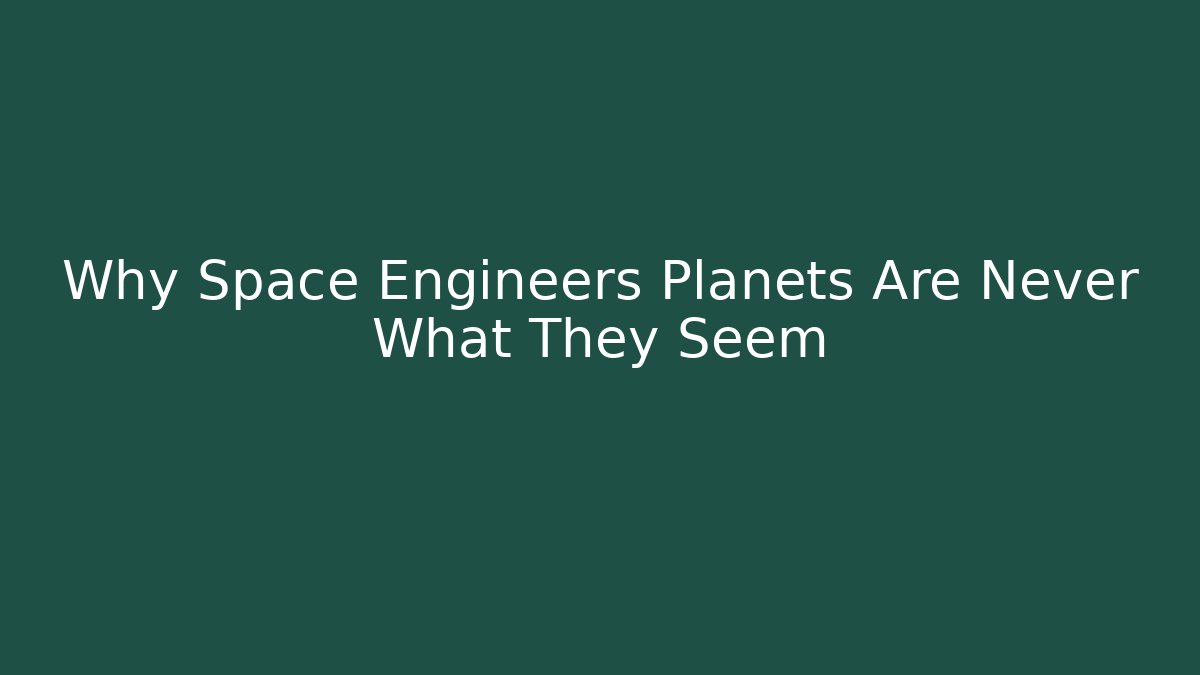 Why Space Engineers Planets Are Never What They Seem