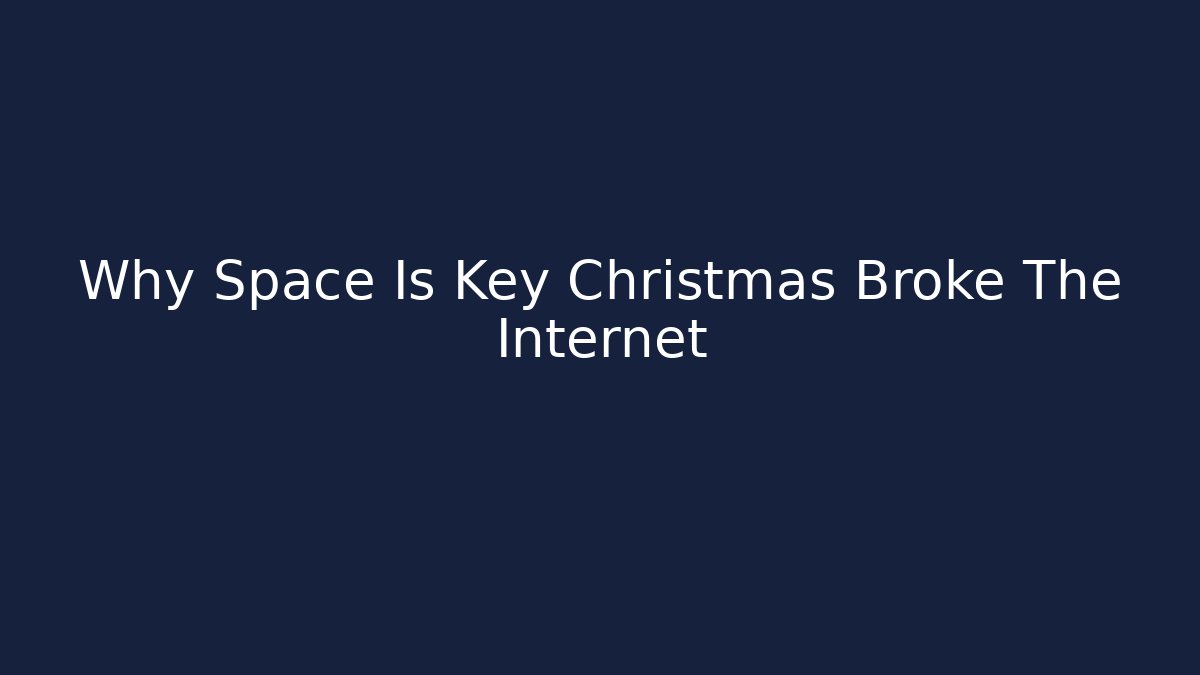 Why Space Is Key Christmas Broke The Internet