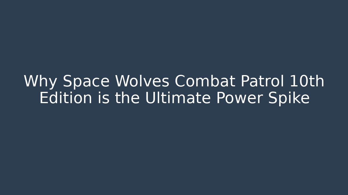Why Space Wolves Combat Patrol 10th Edition is the Ultimate Power Spike - Critter Realm