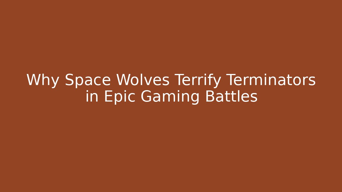 Why Space Wolves Terrify Terminators in Epic Gaming Battles