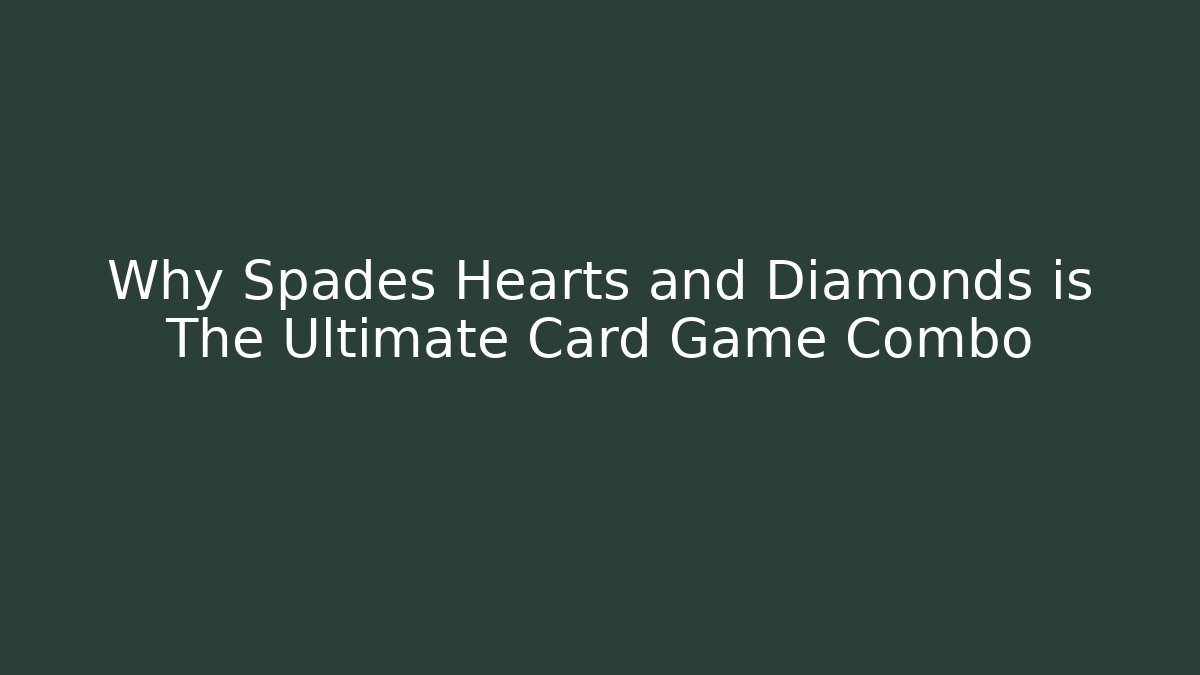 Why Spades Hearts and Diamonds is The Ultimate Card Game Combo
