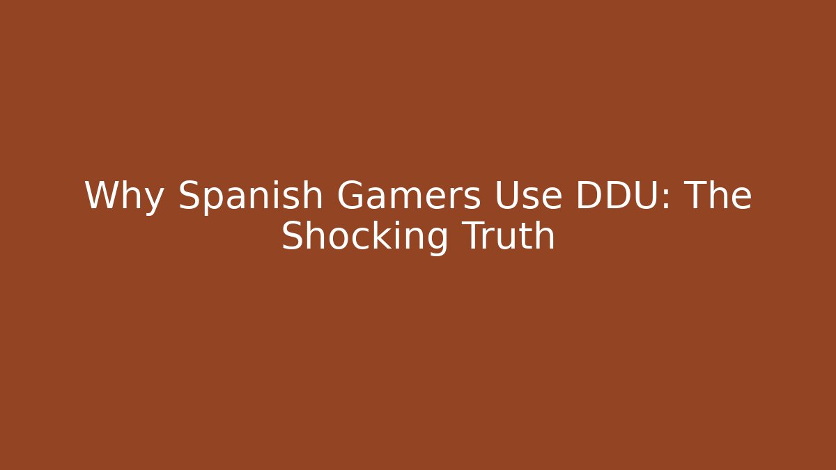 Why Spanish Gamers Use DDU: The Shocking Truth