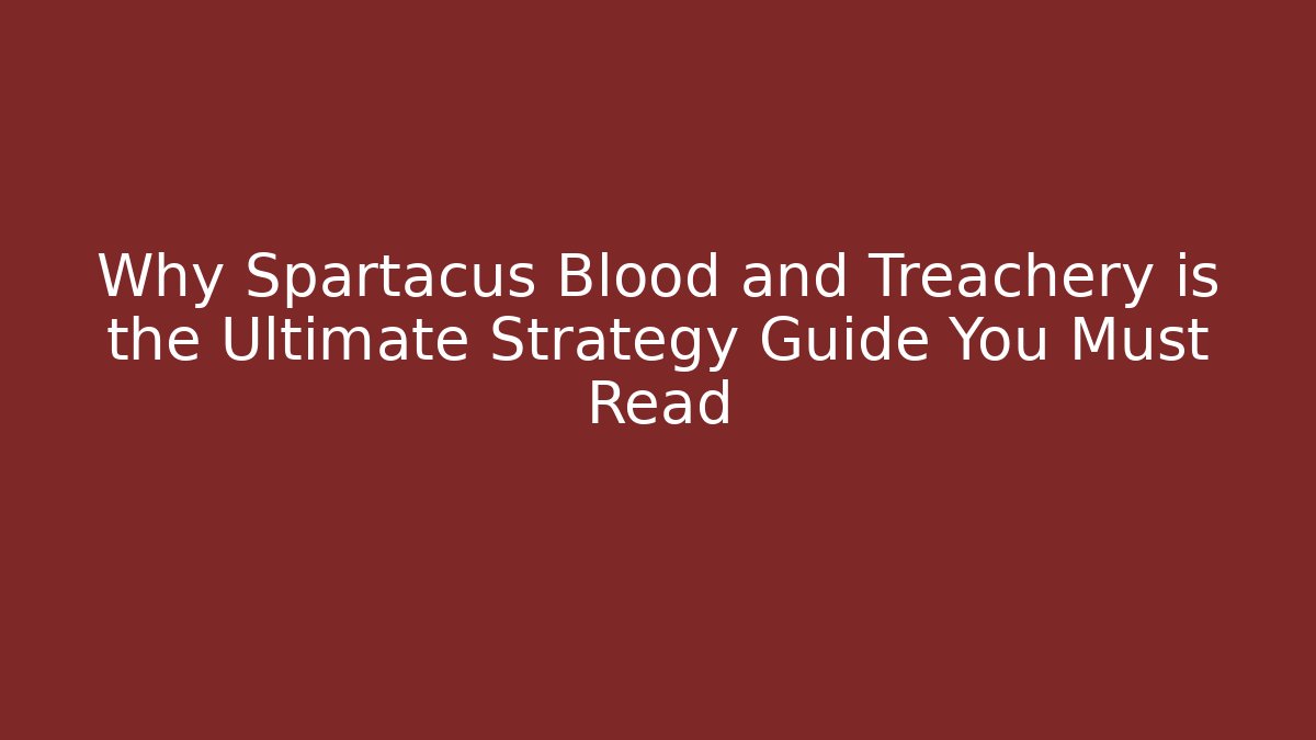 Why Spartacus Blood and Treachery is the Ultimate Strategy Guide You Must Read