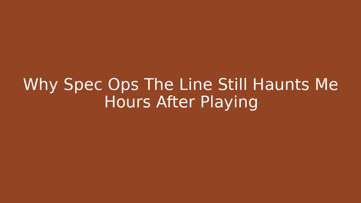 Why Spec Ops The Line Still Haunts Me Hours After Playing