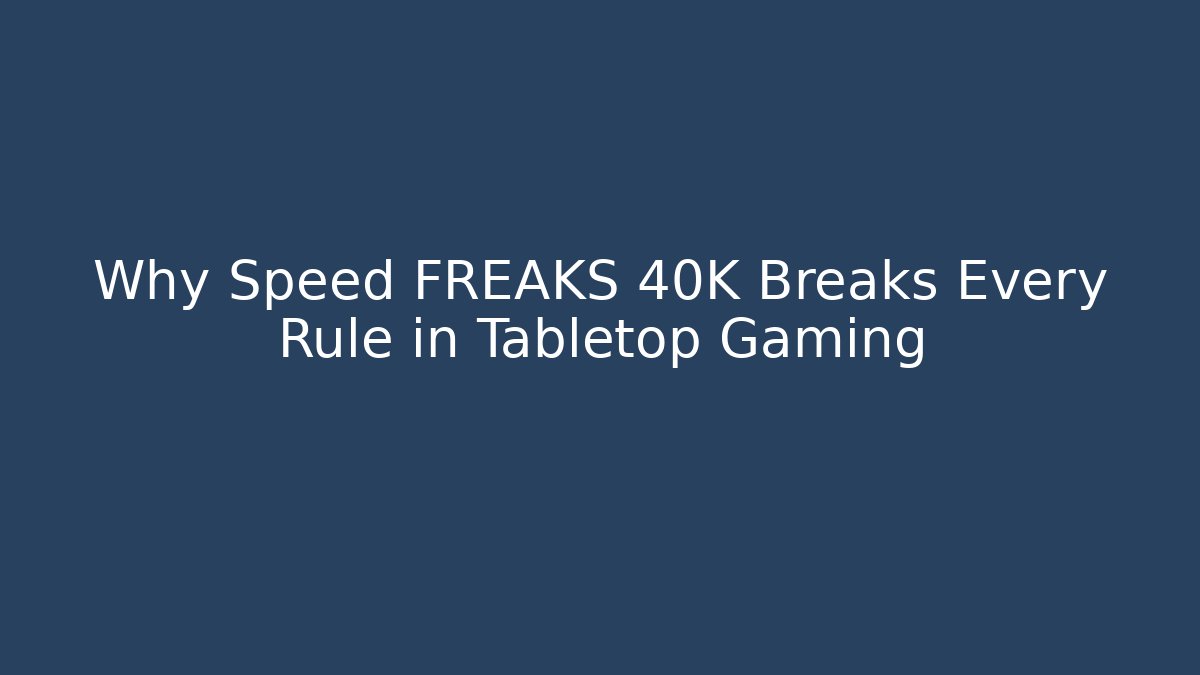 Why Speed FREAKS 40K Breaks Every Rule in Tabletop Gaming