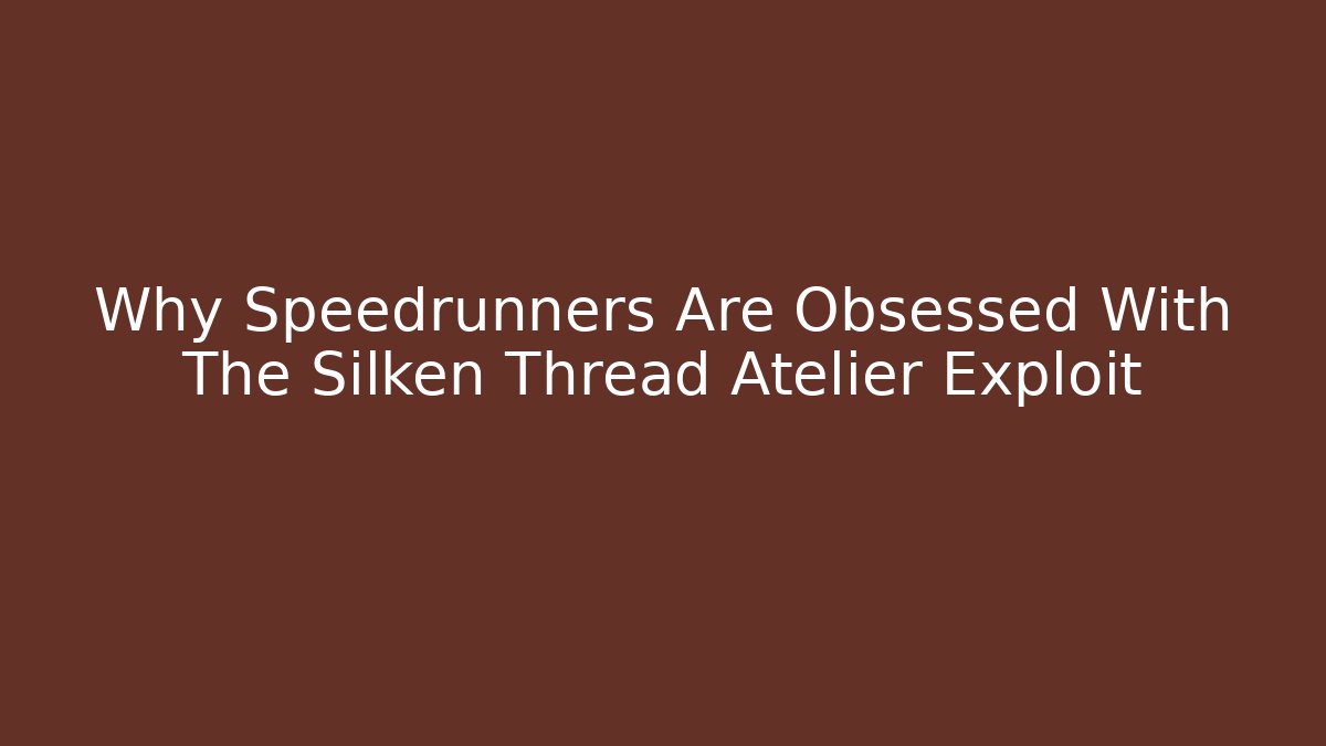 Why Speedrunners Are Obsessed With The Silken Thread Atelier Exploit