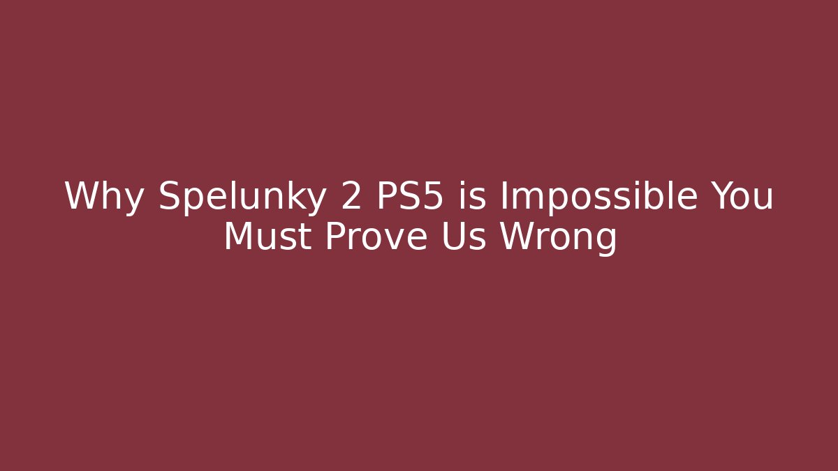 Why Spelunky 2 PS5 is Impossible You Must Prove Us Wrong