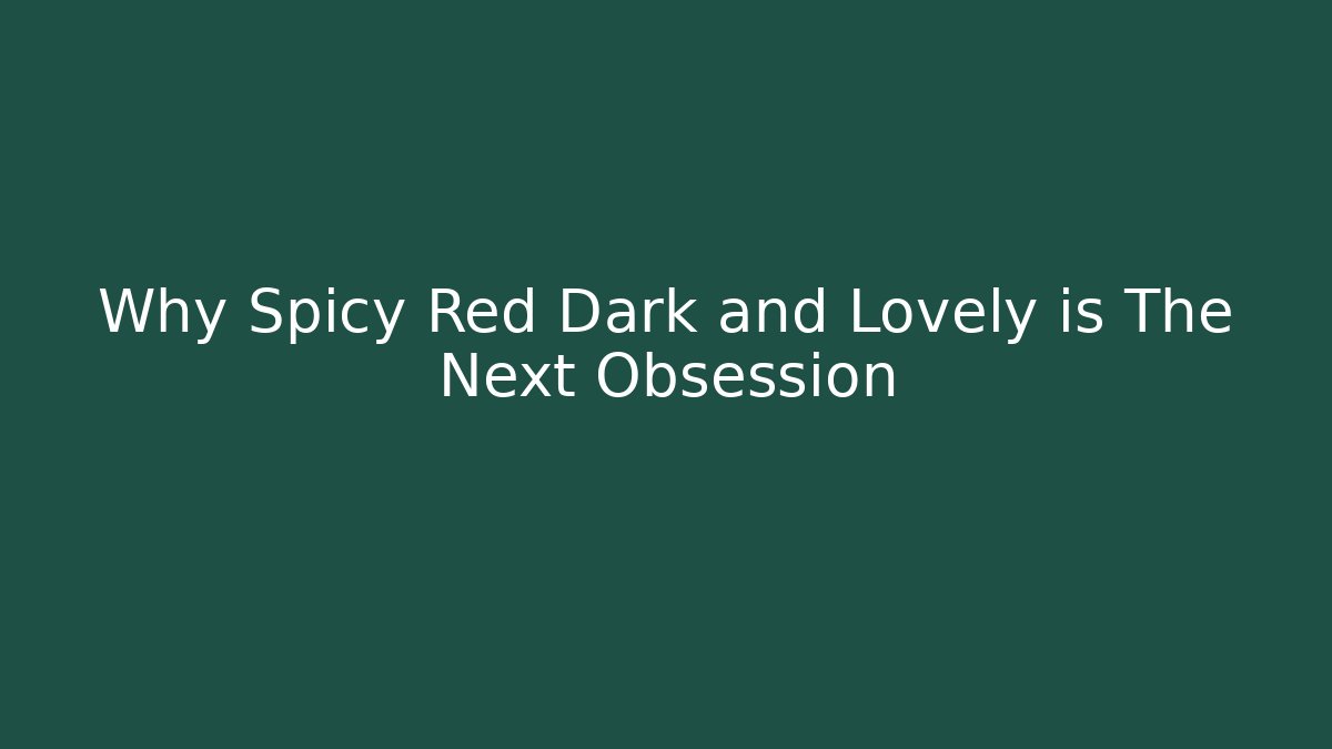 Why Spicy Red Dark and Lovely is The Next Obsession - Critter Realm