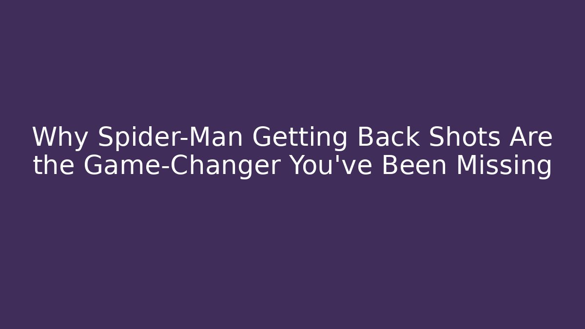 Why Spider-Man Getting Back Shots Are the Game-Changer You’ve Been Missing