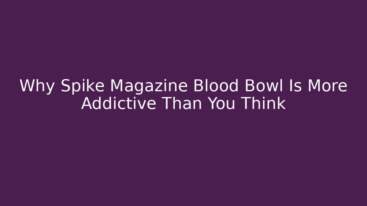 Why Spike Magazine Blood Bowl Is More Addictive Than You Think