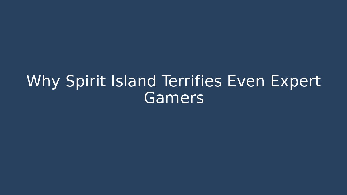 Why Spirit Island Terrifies Even Expert Gamers