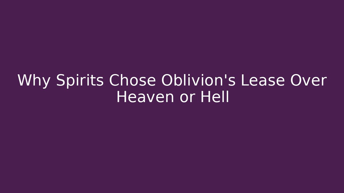 Why Spirits Chose Oblivion's Lease Over Heaven or Hell