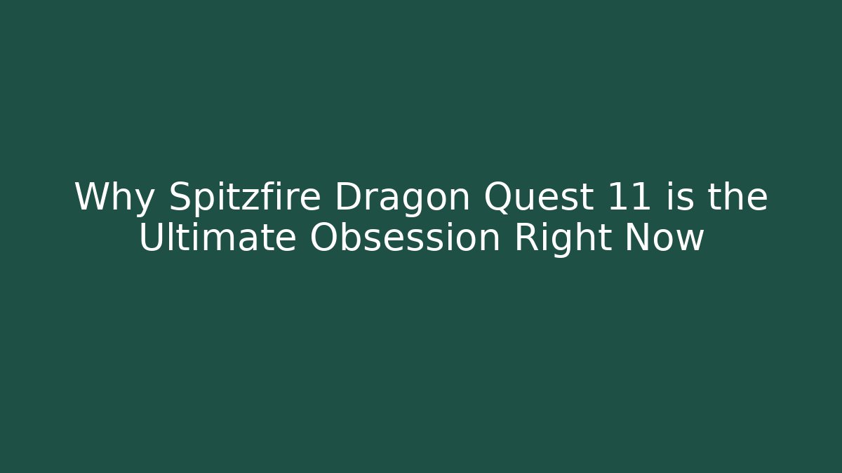 Why Spitzfire Dragon Quest 11 is the Ultimate Obsession Right Now