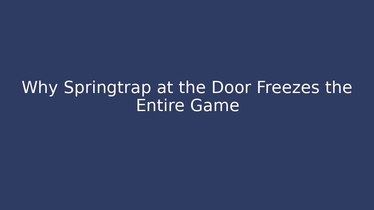Why Springtrap at the Door Freezes the Entire Game
