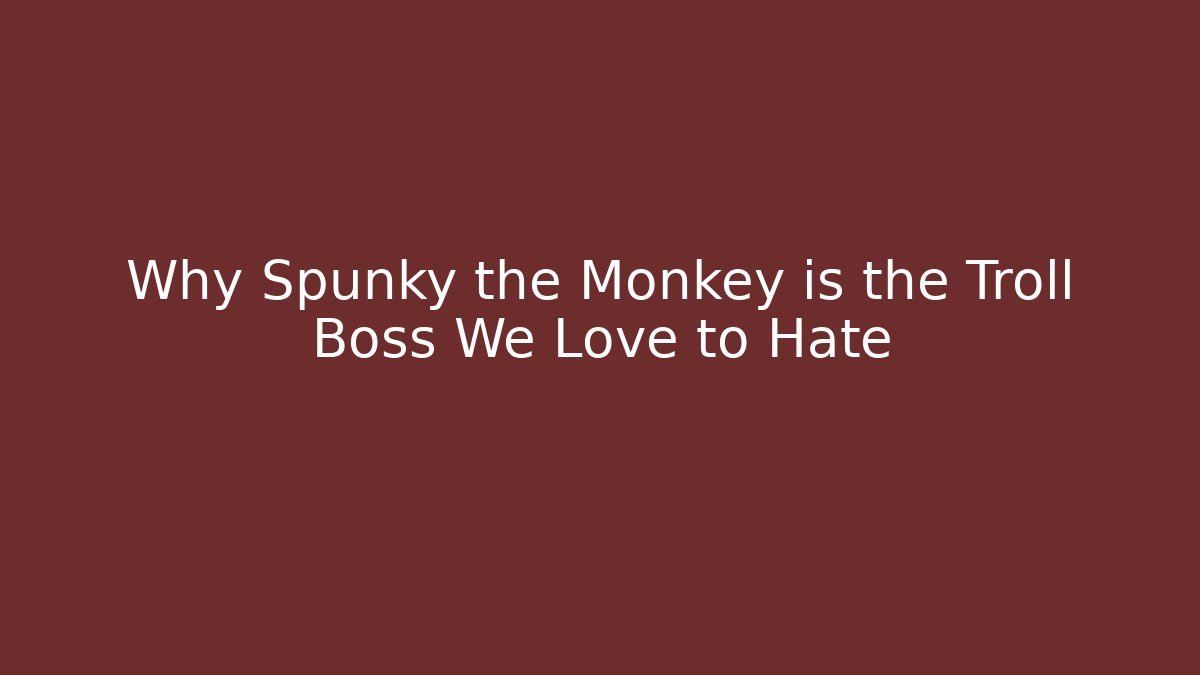 Why Spunky the Monkey is the Troll Boss We Love to Hate