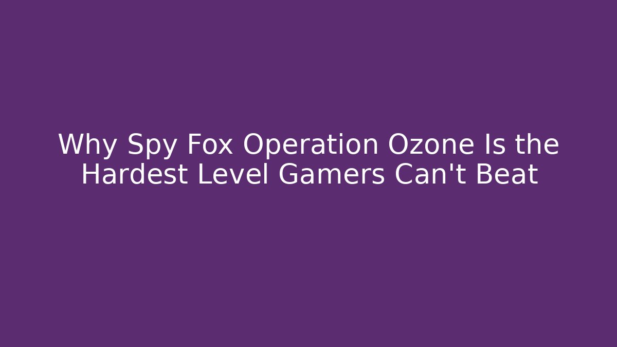 Why Spy Fox Operation Ozone Is the Hardest Level Gamers Can’t Beat