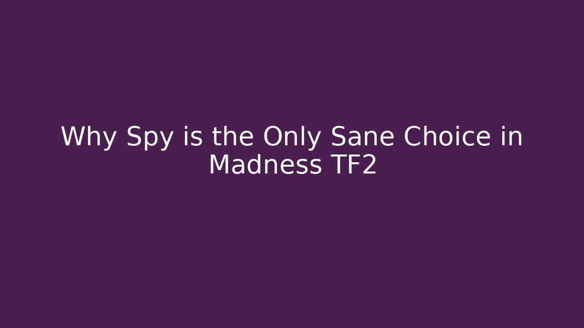 Why Spy is the Only Sane Choice in Madness TF2