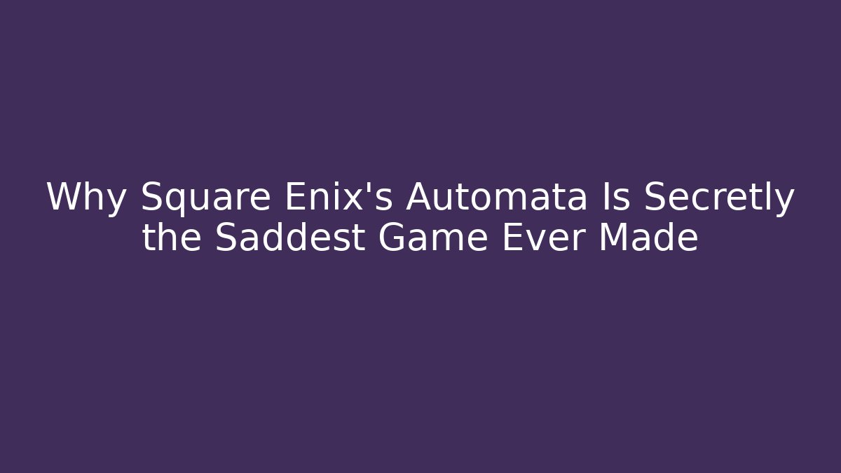 Why Square Enix's Automata Is Secretly the Saddest Game Ever Made