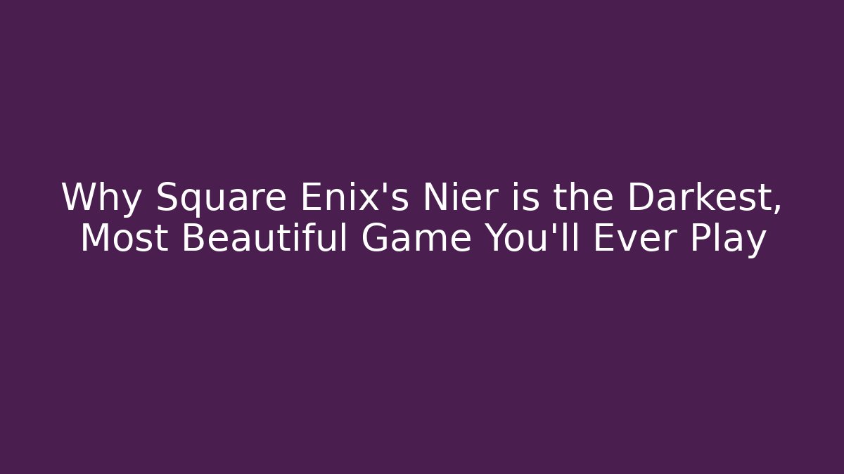 Why Square Enix's Nier is the Darkest, Most Beautiful Game You'll Ever Play