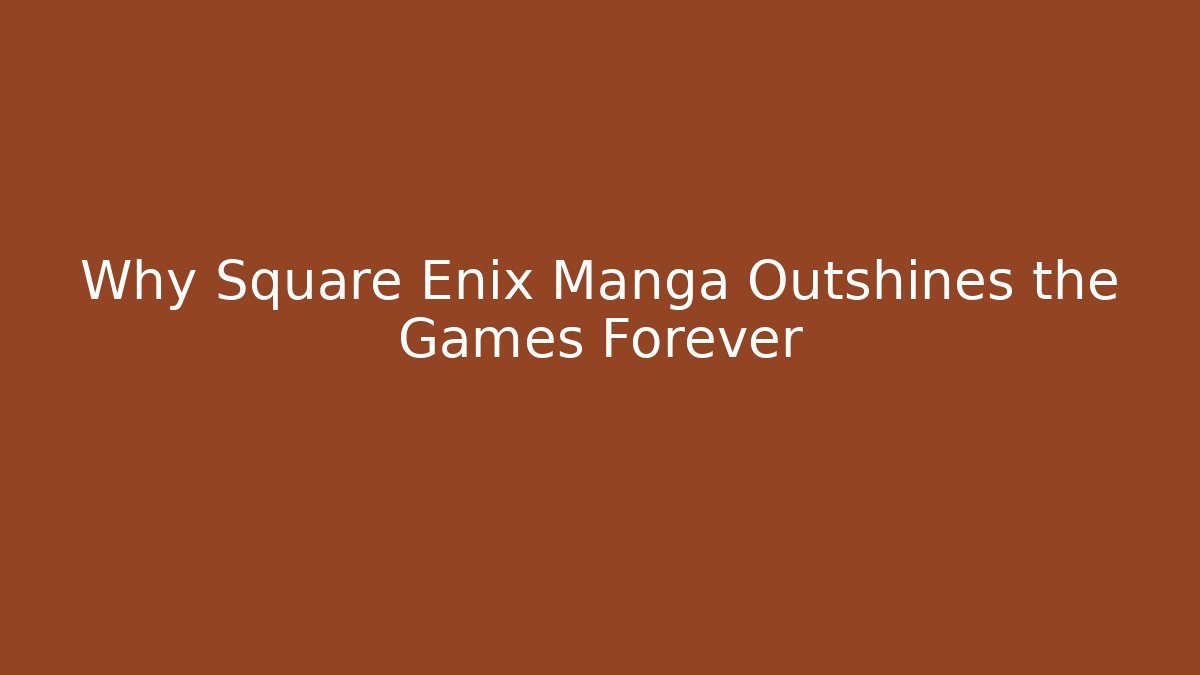Why Square Enix Manga Outshines the Games Forever
