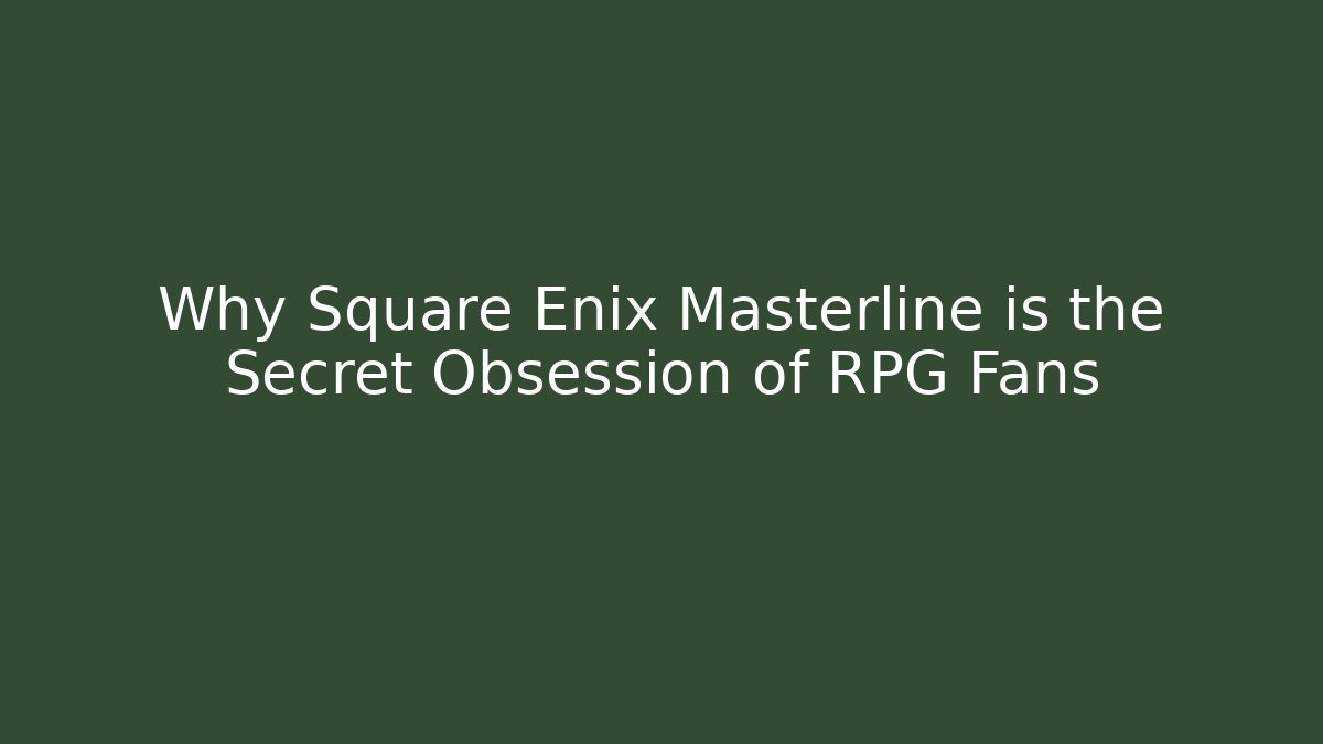 Why Square Enix Masterline is the Secret Obsession of RPG Fans