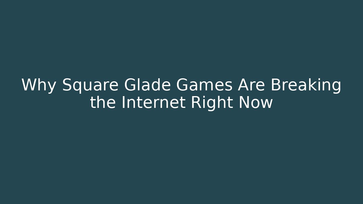 Why Square Glade Games Are Breaking the Internet Right Now