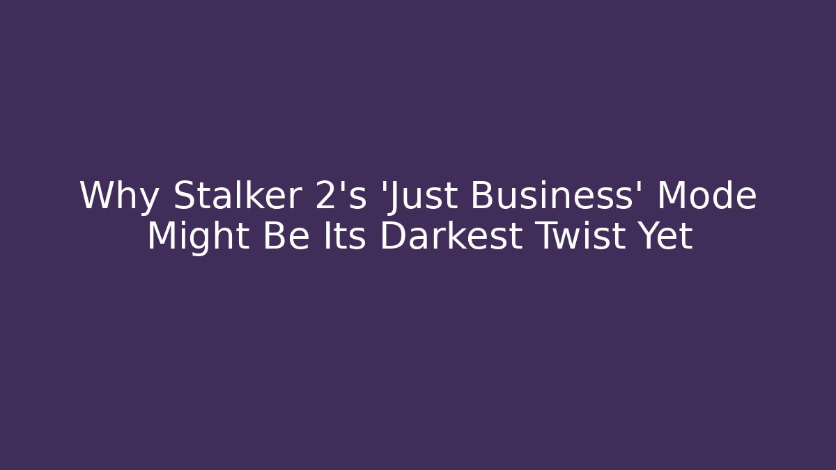 Why Stalker 2's 'Just Business' Mode Might Be Its Darkest Twist Yet