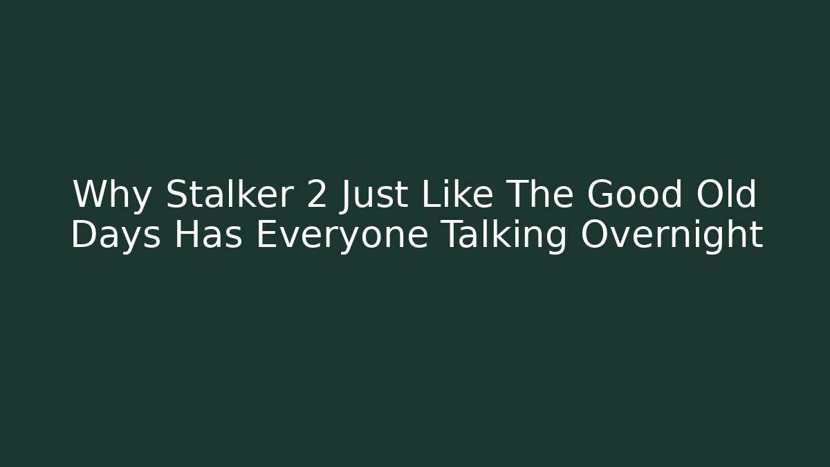 Why Stalker 2 Just Like The Good Old Days Has Everyone Talking Overnight