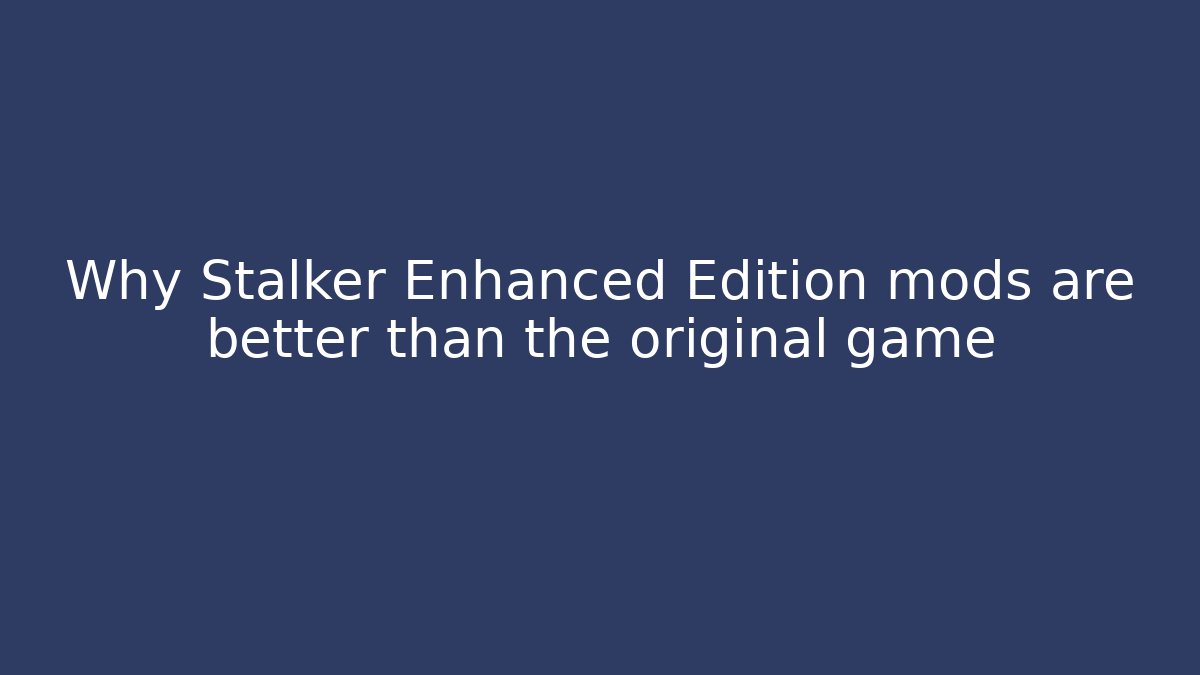 Why Stalker Enhanced Edition mods are better than the original game